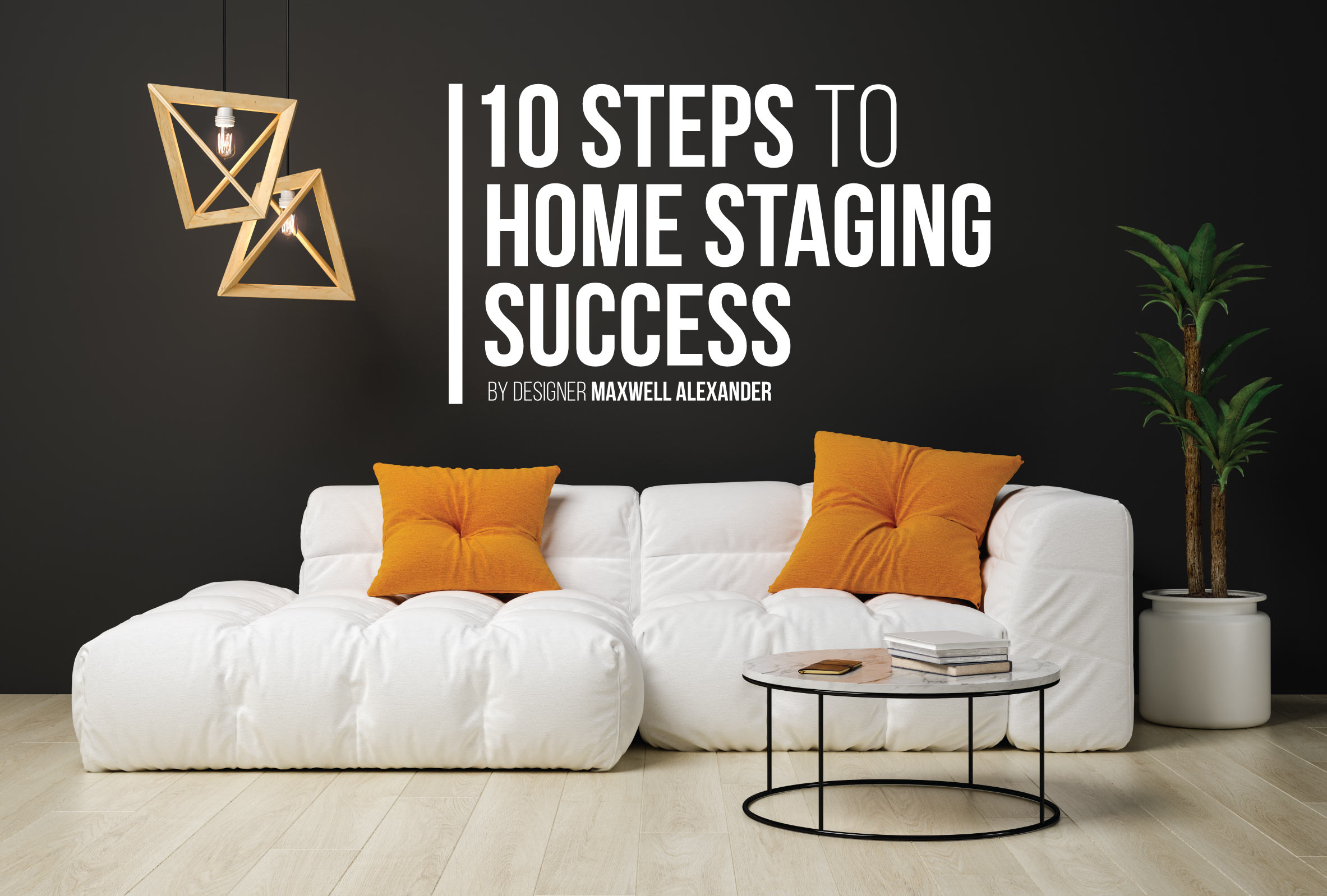 10 Steps to Home Staging Success by Designer Maxwell Alexander